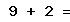 9 + 2 =